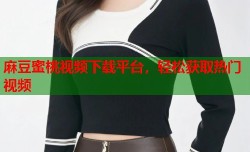 麻豆蜜桃视频下载平台，轻松获取热门视频