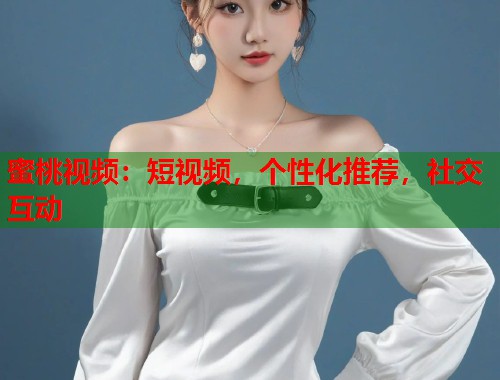 蜜桃视频:短视频,个性化推荐,社交互动 第1张 蜜桃视频:短视频,个性化推荐,社交互动 第1张