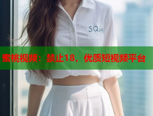 蜜桃视频:禁止18,优质短视频平台 第1张 蜜桃视频:禁止18,优质短视频平台 第1张