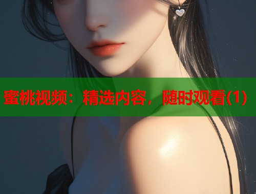 蜜桃视频:精选内容,随时观看(1) 第2张 蜜桃视频:精选内容,随时观看(1) 第2张