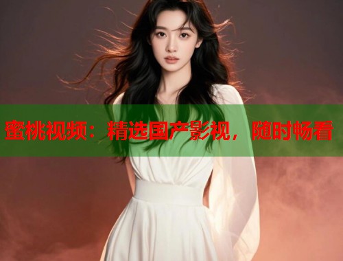 蜜桃视频:精选国产影视,随时畅看 第2张 蜜桃视频:精选国产影视,随时畅看 第2张