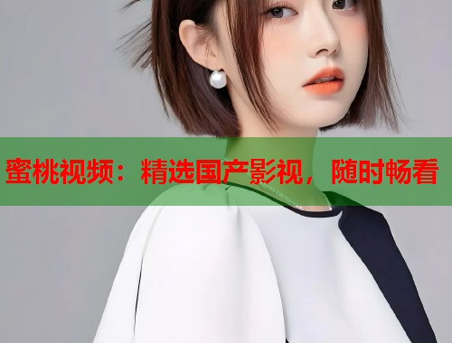 蜜桃视频:精选国产影视,随时畅看 第1张 蜜桃视频:精选国产影视,随时畅看 第1张