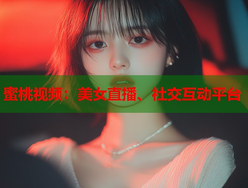 蜜桃视频:美女直播、社交互动平台 第1张 蜜桃视频:美女直播、社交互动平台 第1张