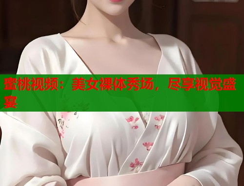 蜜桃视频:美女裸体秀场,尽享视觉盛宴 第2张 蜜桃视频:美女裸体秀场,尽享视觉盛宴 第2张