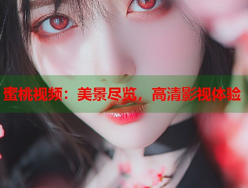 蜜桃视频:美景尽览,高清影视体验 第1张 蜜桃视频:美景尽览,高清影视体验 第1张