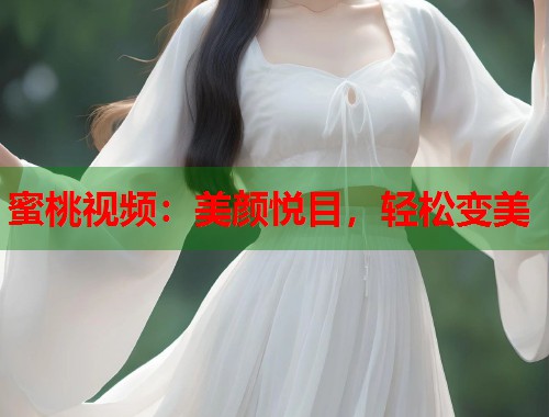 蜜桃视频:美颜悦目,轻松变美 第1张 蜜桃视频:美颜悦目,轻松变美 第1张