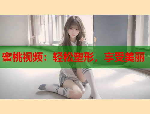 蜜桃视频:轻松塑形,享受美丽 第1张 蜜桃视频:轻松塑形,享受美丽 第1张