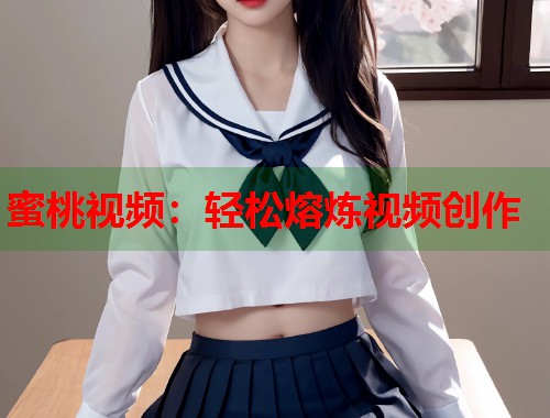 蜜桃视频:轻松熔炼视频创作 第1张 蜜桃视频:轻松熔炼视频创作 第1张