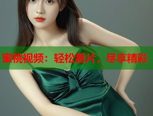 蜜桃视频:轻松看片,尽享精彩 第1张 蜜桃视频:轻松看片,尽享精彩 第1张