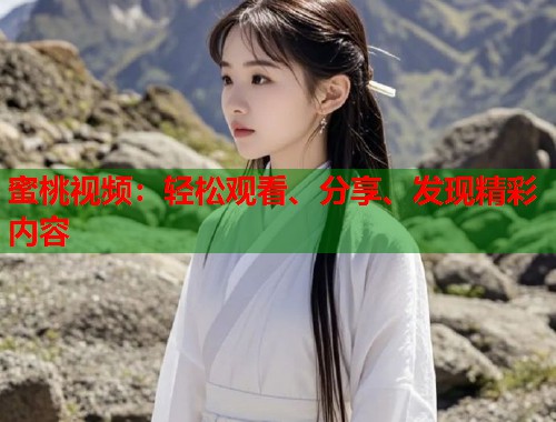 蜜桃视频:轻松观看、分享、发现精彩内容 第1张 蜜桃视频:轻松观看、分享、发现精彩内容 第1张