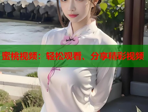 蜜桃视频:轻松观看、分享精彩视频 第1张 蜜桃视频:轻松观看、分享精彩视频 第1张