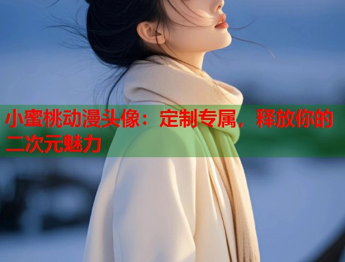 小蜜桃动漫头像:定制专属,释放你的二次元魅力 第1张 小蜜桃动漫头像:定制专属,释放你的二次元魅力 第1张