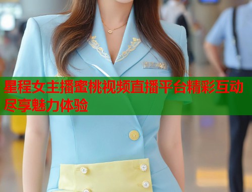 星程女主播蜜桃视频直播平台精彩互动尽享魅力体验 第1张 星程女主播蜜桃视频直播平台精彩互动尽享魅力体验 第1张