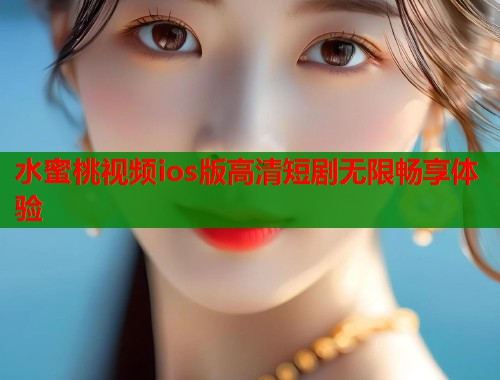 水蜜桃视频ios版高清短剧无限畅享体验 第1张 水蜜桃视频ios版高清短剧无限畅享体验 第1张