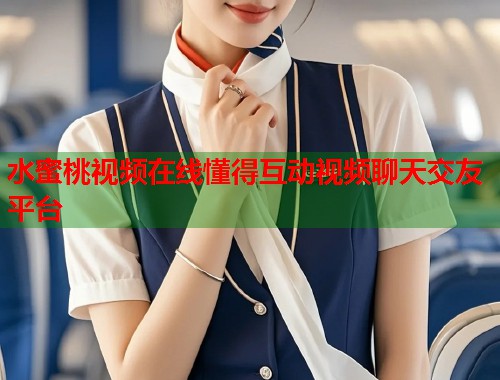 水蜜桃视频在线懂得互动视频聊天交友平台 第1张 水蜜桃视频在线懂得互动视频聊天交友平台 第1张