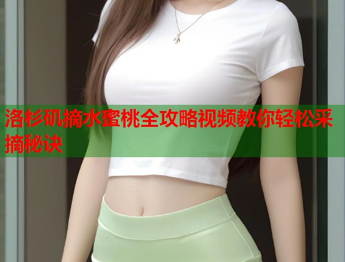 洛杉矶摘水蜜桃全攻略视频教你轻松采摘秘诀 第1张 洛杉矶摘水蜜桃全攻略视频教你轻松采摘秘诀 第1张