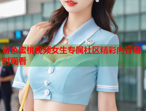 粉色蜜桃视频女生专属社区精彩内容随时观看 第1张 粉色蜜桃视频女生专属社区精彩内容随时观看 第1张