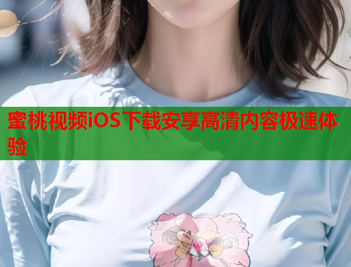 蜜桃视频iOS下载安享高清内容极速体验 第1张 蜜桃视频iOS下载安享高清内容极速体验 第1张