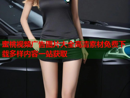 蜜桃视频广告图片大全高清素材免费下载多样内容一站获取 第1张 蜜桃视频广告图片大全高清素材免费下载多样内容一站获取 第1张