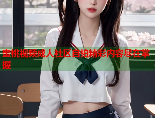 蜜桃视频成人社区自拍精彩内容尽在掌握 第1张 蜜桃视频成人社区自拍精彩内容尽在掌握 第1张