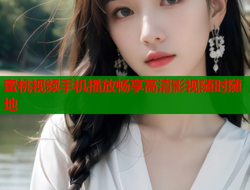 蜜桃视频手机播放畅享高清影视随时随地 第1张 蜜桃视频手机播放畅享高清影视随时随地 第1张