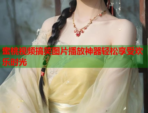 蜜桃视频搞笑图片播放神器轻松享受欢乐时光 第1张 蜜桃视频搞笑图片播放神器轻松享受欢乐时光 第1张