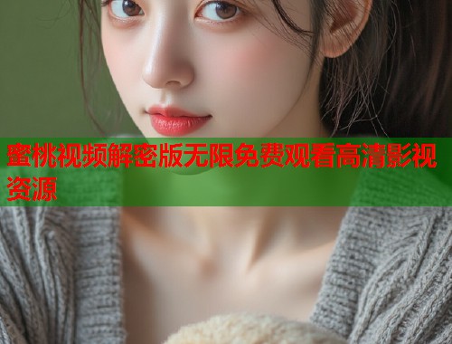 蜜桃视频解密版无限免费观看高清影视资源 第2张 蜜桃视频解密版无限免费观看高清影视资源 第2张