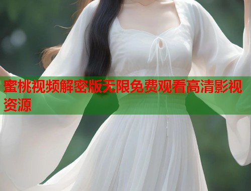 蜜桃视频解密版无限免费观看高清影视资源 第1张 蜜桃视频解密版无限免费观看高清影视资源 第1张