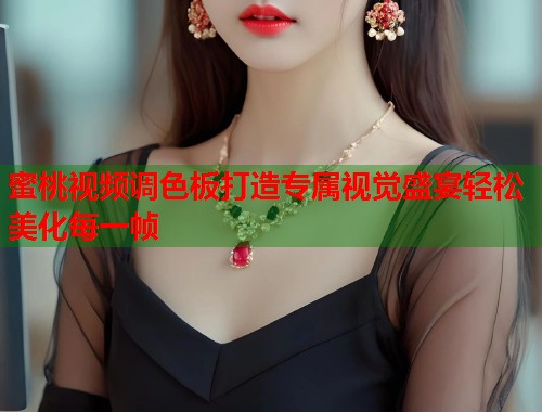 蜜桃视频调色板打造专属视觉盛宴轻松美化每一帧 第1张 蜜桃视频调色板打造专属视觉盛宴轻松美化每一帧 第1张