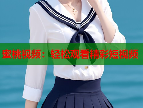 蜜桃视频:轻松观看精彩短视频 第1张 蜜桃视频:轻松观看精彩短视频 第1张