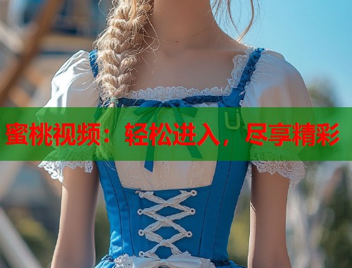 蜜桃视频:轻松进入,尽享精彩 第1张 蜜桃视频:轻松进入,尽享精彩 第1张