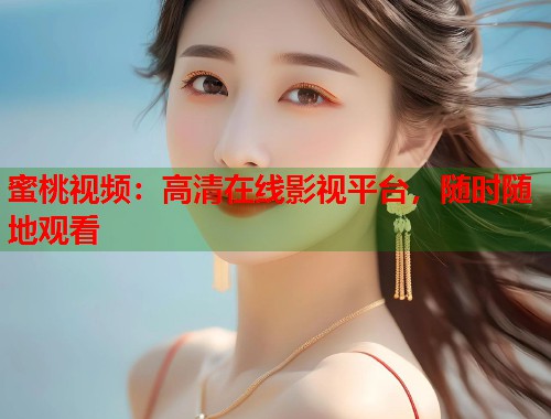 蜜桃视频:高清在线影视平台,随时随地观看 第1张 蜜桃视频:高清在线影视平台,随时随地观看 第1张