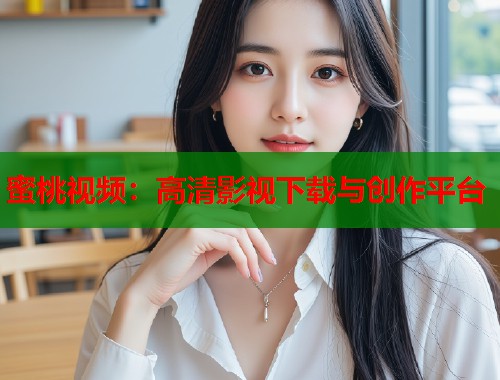 蜜桃视频:高清影视下载与创作平台 第1张 蜜桃视频:高清影视下载与创作平台 第1张