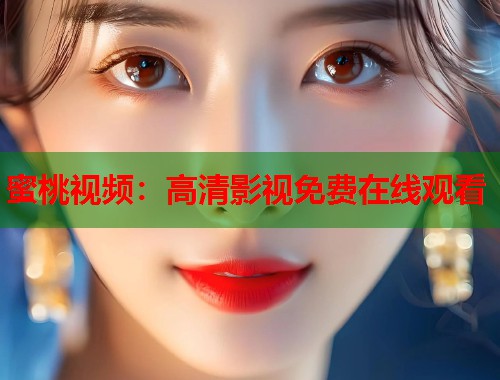 蜜桃视频:高清影视免费在线观看 第1张 蜜桃视频:高清影视免费在线观看 第1张