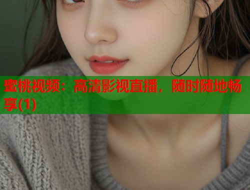 蜜桃视频:高清影视直播,随时随地畅享(1) 第2张 蜜桃视频:高清影视直播,随时随地畅享(1) 第2张