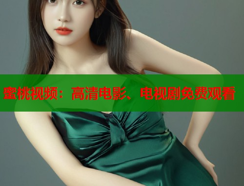 蜜桃视频:高清电影、电视剧免费观看 第1张 蜜桃视频:高清电影、电视剧免费观看 第1张