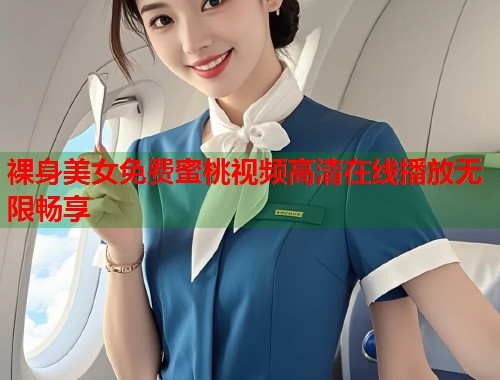 裸身美女免费蜜桃视频高清在线播放无限畅享 第1张 裸身美女免费蜜桃视频高清在线播放无限畅享 第1张