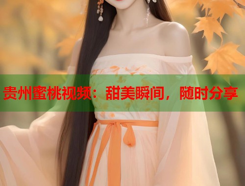 贵州蜜桃视频:甜美瞬间,随时分享 第1张 贵州蜜桃视频:甜美瞬间,随时分享 第1张