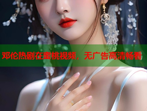 邓伦热剧在蜜桃视频,无广告高清畅看 第1张 邓伦热剧在蜜桃视频,无广告高清畅看 第1张