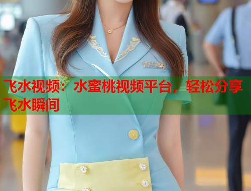 飞水视频:水蜜桃视频平台,轻松分享飞水瞬间 第1张 飞水视频:水蜜桃视频平台,轻松分享飞水瞬间 第1张