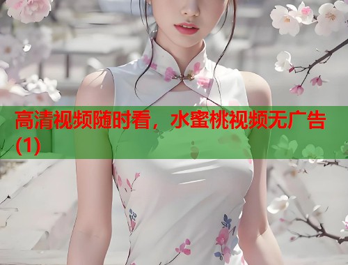 高清视频随时看,水蜜桃视频无广告(1) 第1张 高清视频随时看,水蜜桃视频无广告(1) 第1张