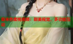 奇米色蜜桃视频：甜美视觉，多功能互动