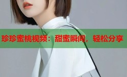 珍珍蜜桃视频：甜蜜瞬间，轻松分享