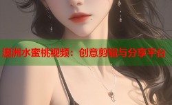澳洲水蜜桃视频：创意剪辑与分享平台