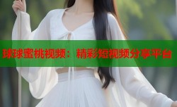 球球蜜桃视频：精彩短视频分享平台
