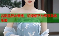 名媛品尝水蜜桃，短视频平台尽享美食乐趣