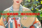 lusir蜜桃视频：精彩短视频社区