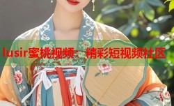 lusir蜜桃视频：精彩短视频社区