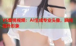 VS蜜桃视频：AI生成专业头像，瞬间提升形象