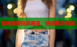 蜜桃视频投诉通道，快速解决问题